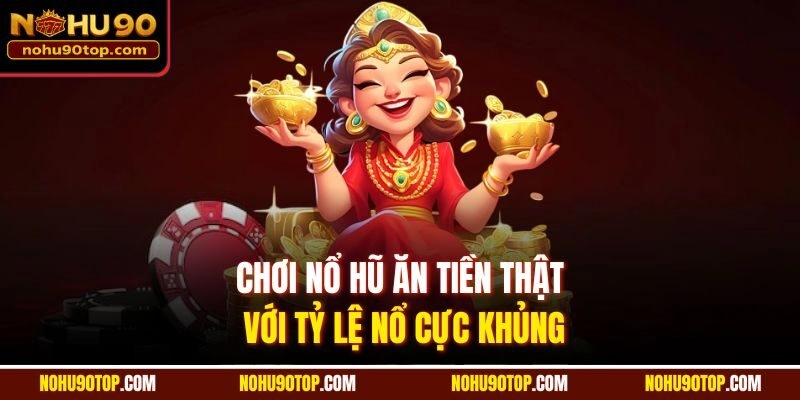 Chơi nổ hũ ăn tiền thật với tỷ lệ nổ cực khủng