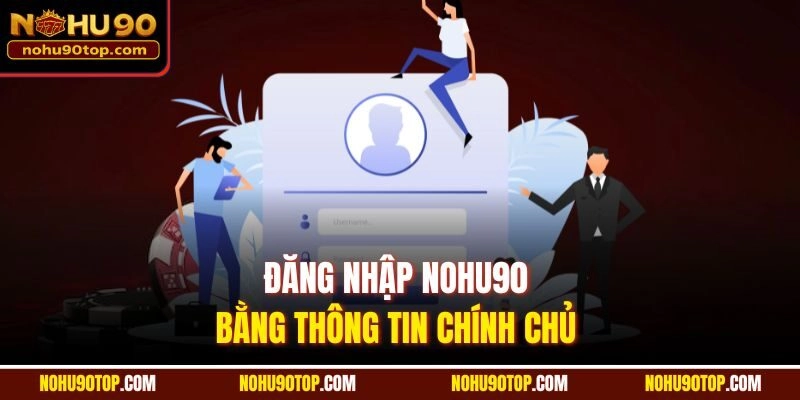 Đăng nhập Nohu90 bằng thông tin chính chủ 