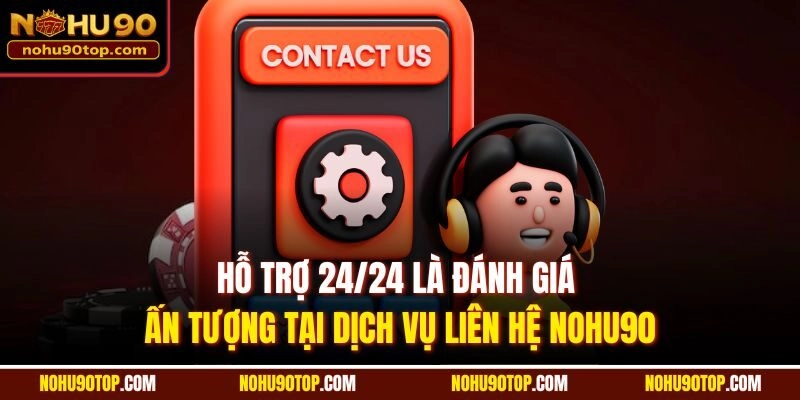 Hỗ trợ 24/24 là đánh giá ấn tượng tại dịch vụ liên hệ Nohu90