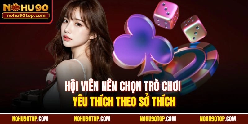 Hội viên nên chọn trò chơi yêu thích theo sở thích