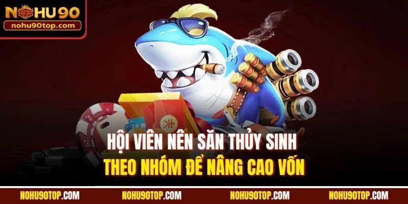 Hội viên nên săn thủy sinh theo nhóm để nâng cao vốn
