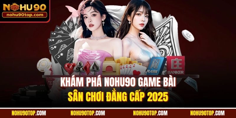 Khám phá Nohu90 game bài - sân chơi đẳng cấp 2025