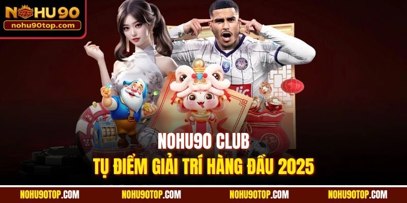 Nohu90 club - Tụ điểm giải trí hàng đầu 2025