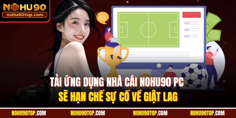 Tải ứng dụng nhà cái Nohu90 PC sẽ hạn chế sự cố về giật lag