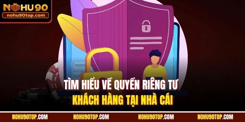 Tìm hiểu về quyền riêng tư khách hàng tại nhà cái