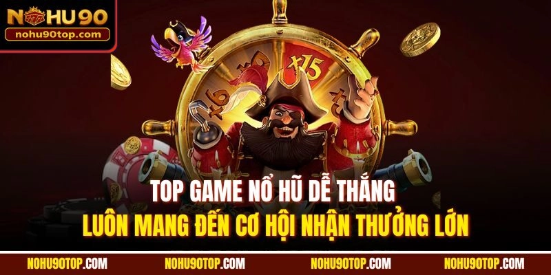 Top game nổ hũ dễ thắng luôn mang đến cơ hội nhận thưởng lớn